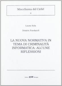 La nuova informatica in tema di criminalità informatica: alcune riflessioni - Laura Sola,Désirée Fondaroli - copertina