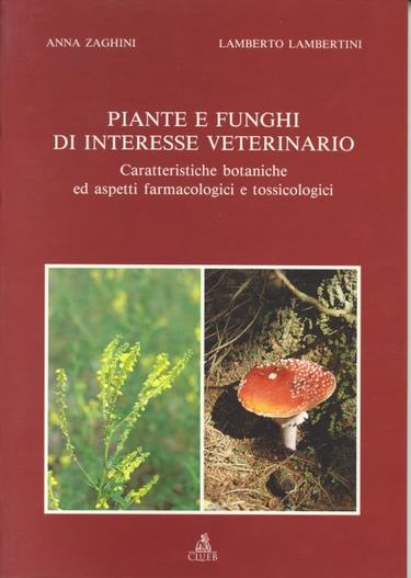 Piante e funghi di interesse veterinario. Caratteristiche botaniche ed aspetti farmacologici e tossicologici - Anna Zaghini,Lamberto Lambertini - copertina