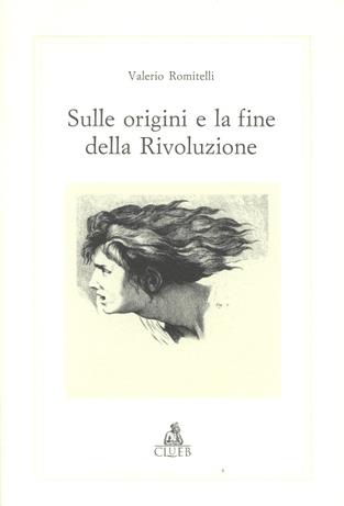 Sulle origini e la fine della rivoluzione. Storia di una categoria politica e culturale - Valerio Romitelli - copertina