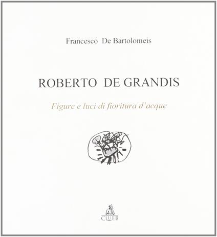 Roberto De Grandis. Figure e luci di fioritura d'acque. Ediz. illustrata - Francesco De Bartolomeis - copertina