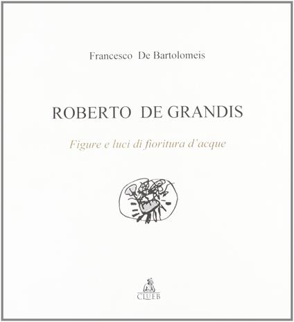 Roberto De Grandis. Figure e luci di fioritura d'acque - Francesco De Bartolomeis - copertina