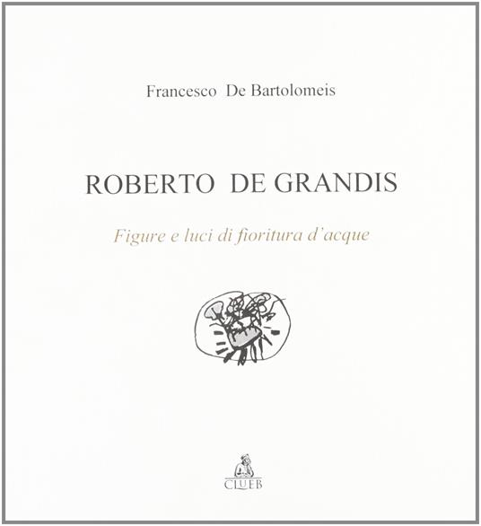 Roberto De Grandis. Figure e luci di fioritura d'acque - Francesco De Bartolomeis - copertina