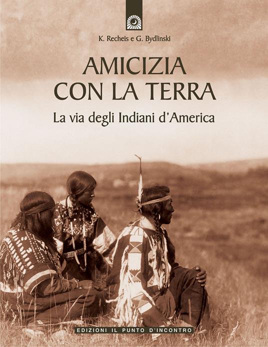 Amicizia con la terra. La via degli indiani d'America - Käthe Recheis,Georg Bydlinski - copertina
