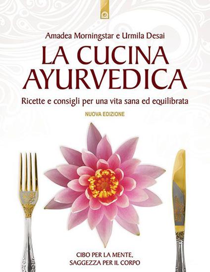 La cucina ayurvedica. Proprietà nutritive e terapeutiche dei cibi e delle combinazioni alimentari - Amadea Morningstar,Urmila Desai - copertina