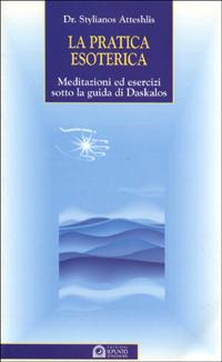 La pratica esoterica. Meditazioni ed esercizi sotto la guida di Daskalos - Stylianos Atteshlis - copertina