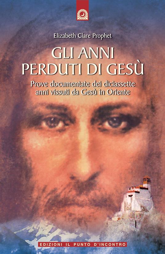 Gli anni perduti di Gesù. Prove documentate dei diciassette anni vissuti da Gesù in Oriente - Elizabeth Clare Prophet - copertina