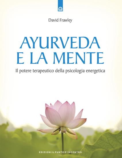 Ayurveda e la mente. La guarigione della coscienza e il potenziale terapeutico della psicologia energetica - David Frawley - copertina