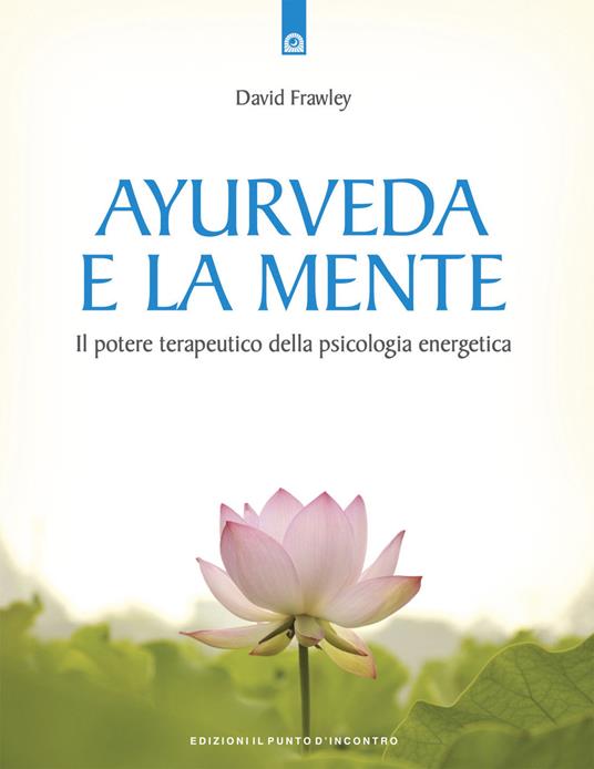 Ayurveda e la mente. La guarigione della coscienza e il potenziale terapeutico della psicologia energetica - David Frawley - copertina
