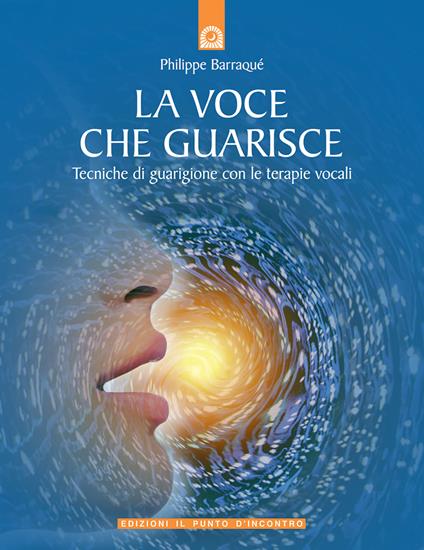 La voce che guarisce. Tecniche di guarigione con le terapie vocali - Philippe Barraqué - copertina