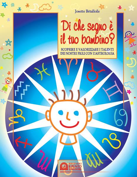 Di che segno è il tuo bambino. Scoprire e valorizzare i talenti dei nostri figli con l'astrologia - Josette Bétalloile - copertina