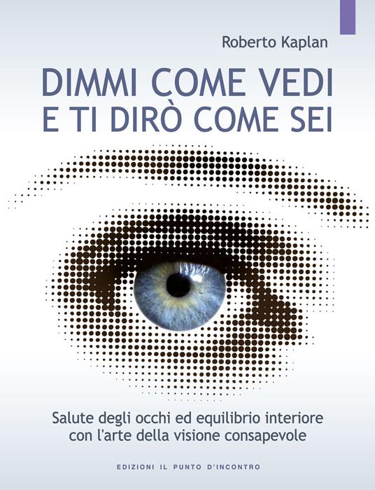 Dimmi come vedi e ti dirò come sei. Salute degli occhi ed equilibrio interiore con l'arte della visione consapevole - Roberto Kaplan - copertina