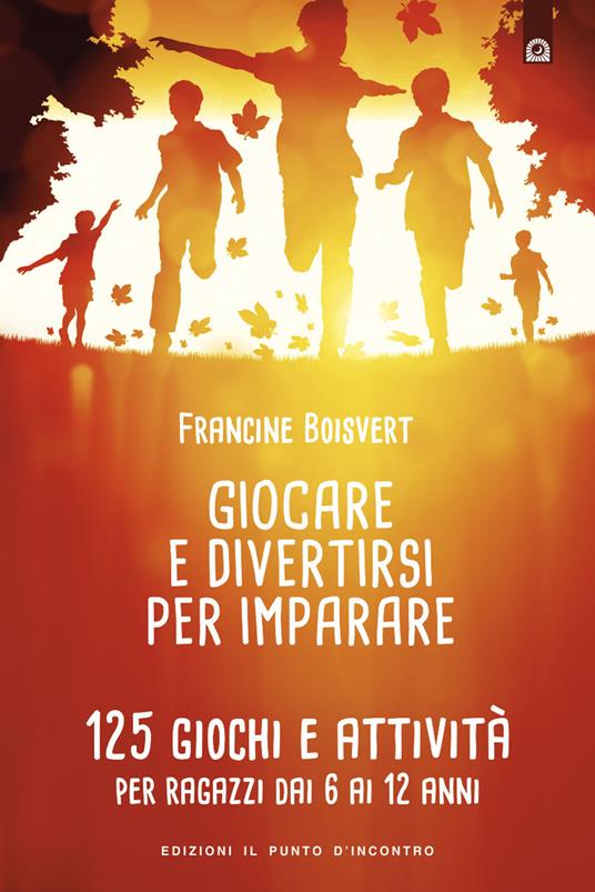 Giocare e divertirsi per imparare. 125 giochi e attività per bambini e ragazzi da 6 ai 12 anni - Francine Boisvert - copertina