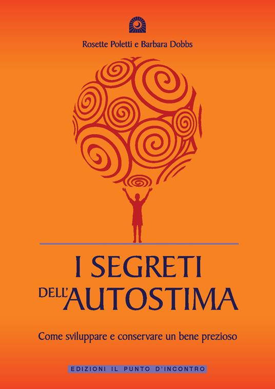 I segreti dell'autostima. Come sviluppare e conservare un bene prezioso - Rosette Poletti,Barbara Dobbs - copertina