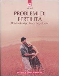 Problemi di fertilità. Metodi naturali per favorire la gravidanza - Julie Reid - copertina