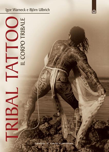 Tribal tattoo. Il corpo tribale. Tatuaggi tribali tradizionali, antichi e moderni - Igor Warneck,Björn Ulbrich - copertina