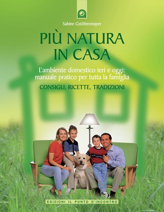 Più natura in casa. L'ambiente domestico ieri e oggi: manuale pratico per tutta la famiglia. Consigli, ricette, tradizioni - Sabine Gstöttenmayer - copertina