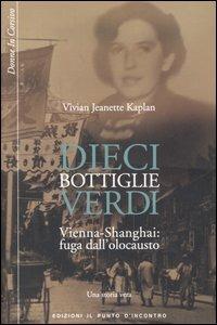 Dieci bottiglie verdi. Vienna-Shangai: fuga dall'olocausto. Una storia vera - Vivian J. Kaplan - copertina