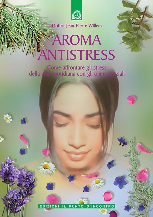 Aroma antistress. Come affrontare e superare gli stress della vita quotidiana con gli olii essenziali - Jean-Pierre Willem - copertina