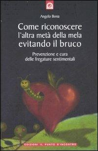 Come riconoscere l'altra metà della mela evitando il bruco. Prevenzione e cura delle fregature sentimentali - Angelo Bona - copertina