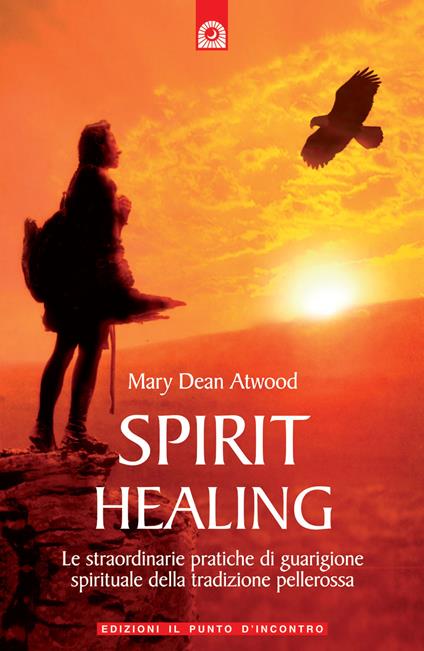 Spirit healing. Le straordinarie pratiche di guarigione spirituale della tradizione pellerossa - Mary Dean Atwood - copertina