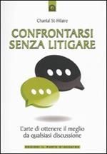 Confrontarsi senza litigare. L'arte di ottenere il meglio da qualsiasi discussione