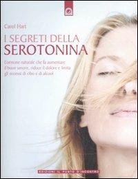 I segreti della serotonina. L'ormone naturale che fa aumentare il buon umore, riduce il dolore e limita gli eccessi di cibo e di alcol - Carol Hart - copertina