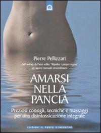 Amarsi nella pancia. Preziosi consigli, tecniche e massaggi per una disintossicazione integrale. Ediz. illustrata - Pierre Pellizzari - copertina