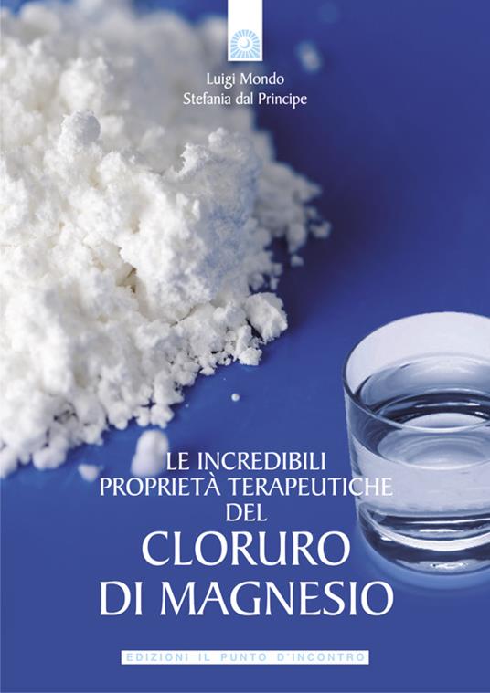 Le incredibili proprietà terapeutiche del cloruro di magnesio - Stefania Del Principe,Luigi Mondo - ebook