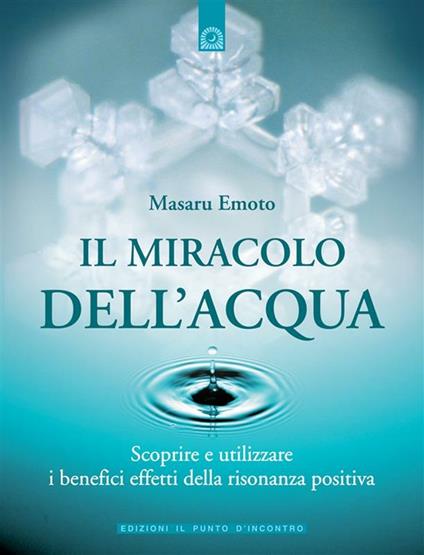 Il miracolo dell'acqua. Scoprire e utilizzare i benefici effetti della risonanza positiva - Masaru Emoto,G. Agnoloni - ebook