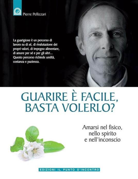 Guarire è facile, basta volerlo? Amarsi nel fisico, nello spirito e nell'incoscio - Pierre Pellizzari - ebook