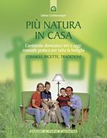 Più natura in casa. L'ambiente domestico ieri e oggi: manuale pratico per tutta la famiglia. Consigli, ricette, tradizioni