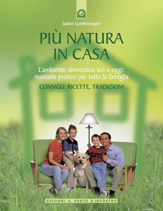 Più natura in casa. L'ambiente domestico ieri e oggi: manuale pratico per tutta la famiglia. Consigli, ricette, tradizioni - Sabine Gstöttenmayer - ebook