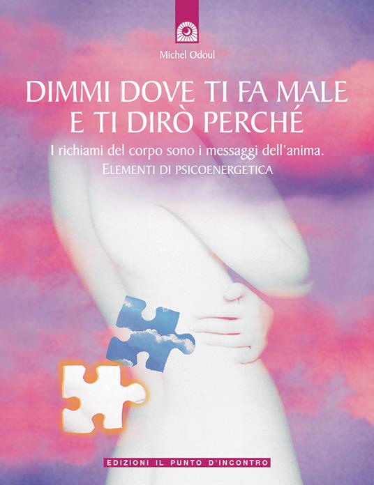 Dimmi dove ti fa male e ti dirò perché. I richiami del corpo sono i messaggi dell'anima. Elementi di psicoenergetica - Michel Odoul,F. Cocca - ebook