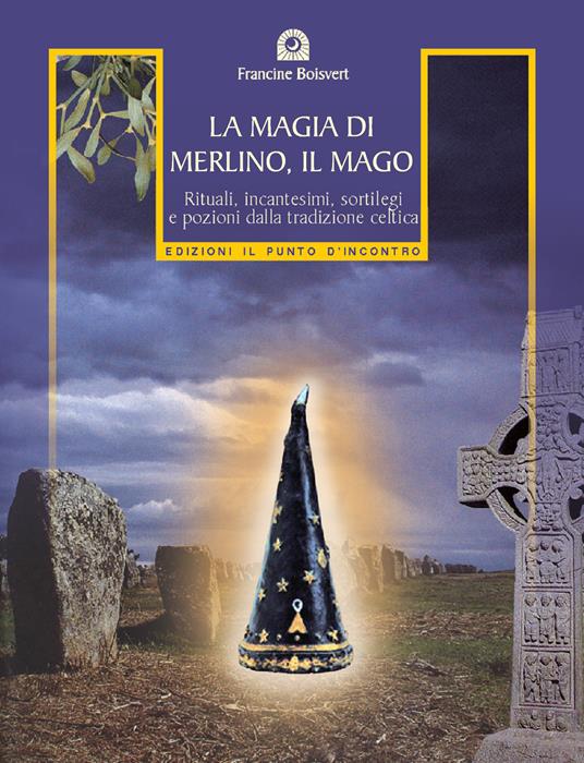 La magia di Merlino, il mago. Rituali, incantesimi, sortilegi e pozioni della tradizione celtica - Francine Boisvert,C. Lagrange - ebook