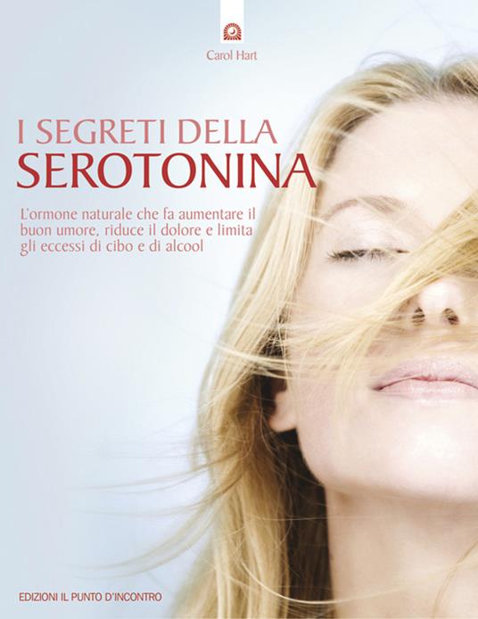 I segreti della serotonina. L'ormone naturale che fa aumentare il buon umore, riduce il dolore e limita gli eccessi di cibo e di alcol - Carol Hart,L. Majocchi,F. Zanisi - ebook