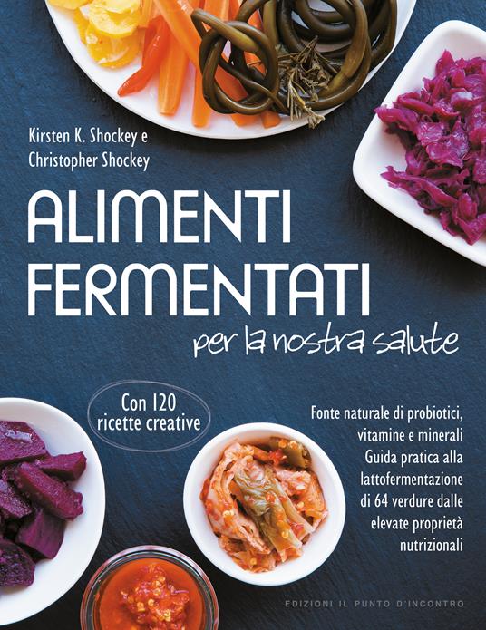 Alimenti fermentati per la nostra salute. Fonte naturale di probiotici, vitamine e minerali - Christopher Shockey,Kirsten K. Shockey,Milvia Faccia - ebook