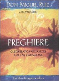 Preghiere. Guida pratica all'amore e alla compassione. Un libro di saggezza tolteca - Miguel Ruiz,Janet Mills - copertina