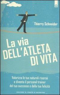 La via dell'atleta di vita. Valorizza le tue naturali risorse e diventa il personal traienr del tuo successo e della tua felicità - Thierry Schneider - copertina