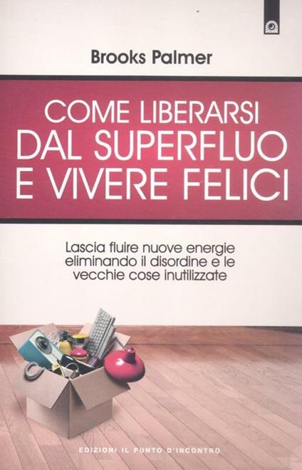 Come liberarsi dal superfluo e vivere felici. Lascia fluire nuove energie nella tua vita eliminando il disordine e le vecchie cose inutilizzate - Brooks Palmer - copertina