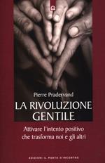 La rivoluzione gentile. Attivare l'intento positivo che trasforma noi e gli altri