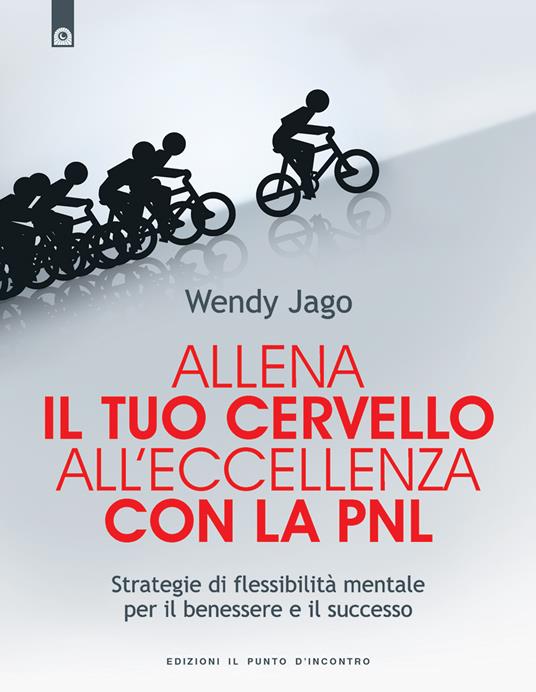 Allena il tuo cervello all'eccellenza con la PNL. Strategie di flessibilità mentale per il benessere e il successo - Wendy Jago,Gianpaolo Fiorentini - ebook