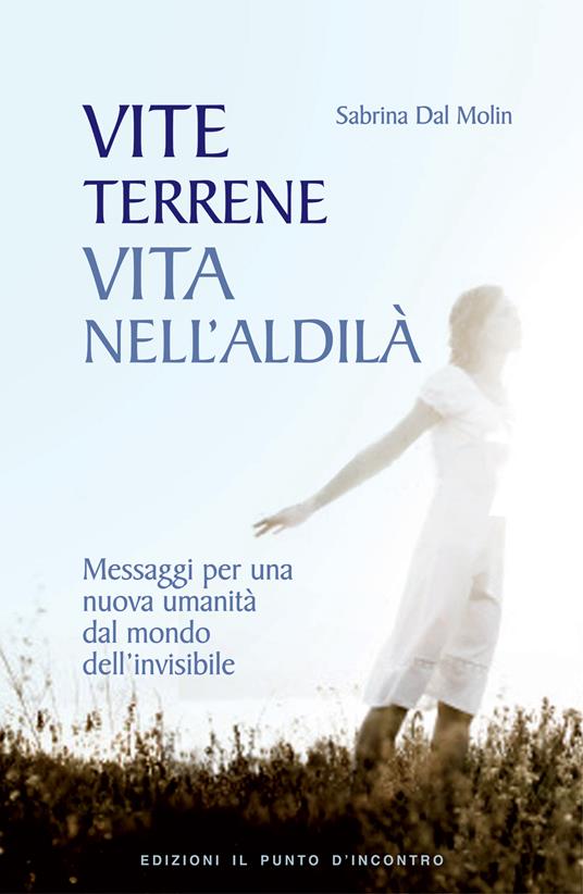 Vite terrene, vita nell'aldilà. Messaggi per una nuova umanità dal mondo dell'invisibile - Sabrina Dal Molin - ebook