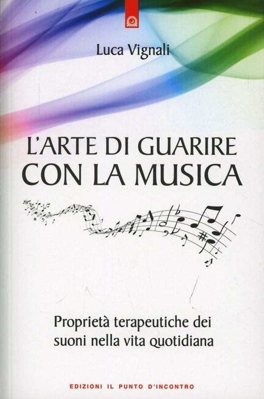 L' arte di guarire con la musica. Proprietà terapeutiche dei suoni nella vita quotidiana - Luca Vignali - copertina