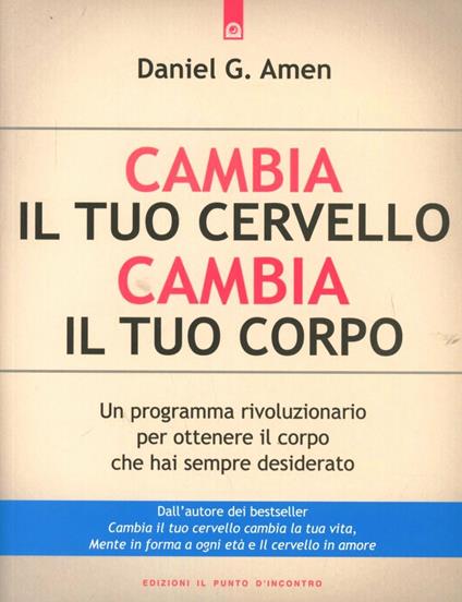 Cambia il tuo cervello, cambia il tuo corpo. Un programma rivoluzionario per ottenere il corpo che hai sempre desiderato - Daniel G. Amen - copertina