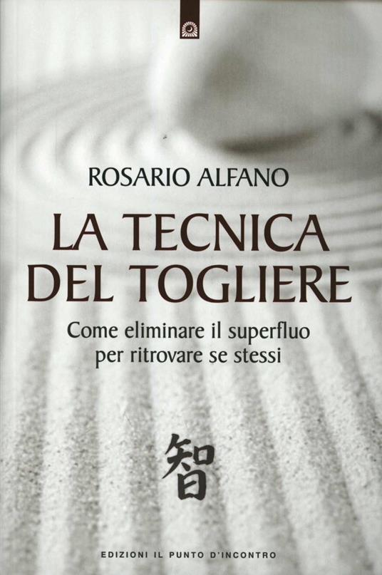 La tecnica del togliere. Come eliminare il superfluo per ritrovare se stessi - Rosario Alfano - copertina