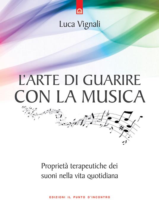 L' arte di guarire con la musica. Proprietà terapeutiche dei suoni nella vita quotidiana - Luca Vignali - ebook