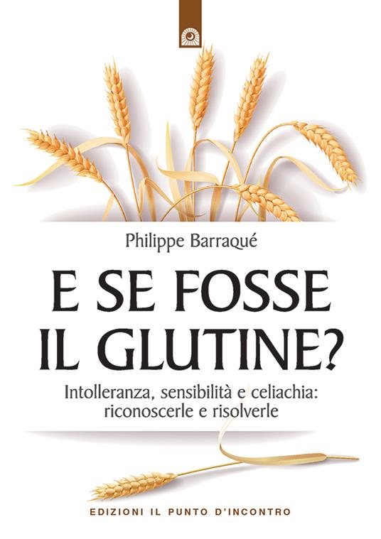E se fosse il glutine? Intolleranza, sensibilità e celiachia: riconoscerle e risolverle - Philippe Barraqué,Milvia Faccia - ebook