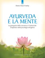 Ayurveda e la mente. La guarigione della coscienza e il potenziale terapeutico della psicologia energetica