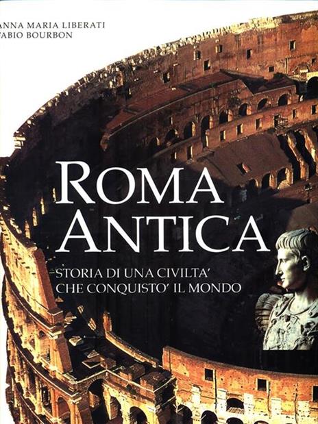 Roma antica. Storia di una civiltà che conquistò il mondo. Ediz. illustrata - Anna M. Liberati Silverio,Fabio Bourbon - 2