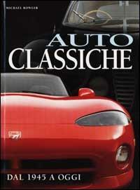 Auto classiche. Dal 1945 a oggi. Ediz. illustrata - Michael Bowler - copertina